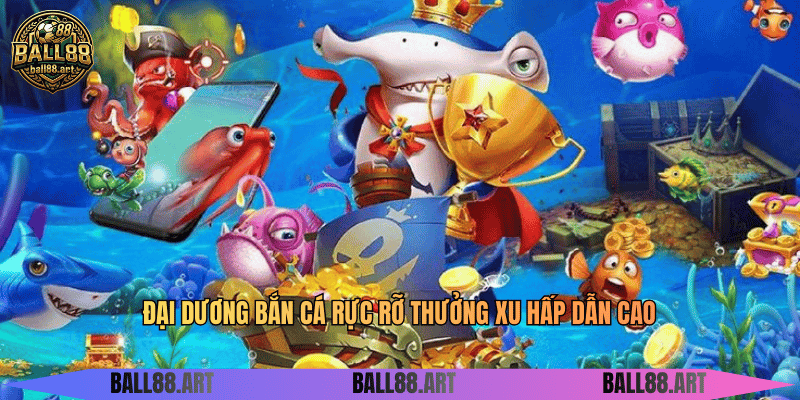 Thiên Đường Bắn Cá - Đại Dương Thưởng Khủng Đại dương bắn cá rực rỡ thưởng xu hấp dẫn cao